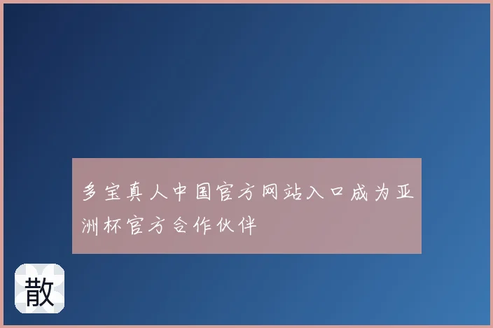 多宝真人中国官方网站入口成为亚洲杯官方合作伙伴