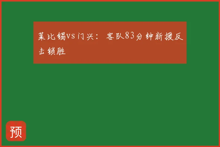 莱比锡vs门兴：客队83分钟新援反击锁胜