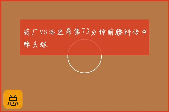 药厂vs洛里昂第73分钟前腰斜传中锋头球